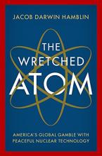 Jacob Darwin Hamblin, The Wretched Atom: America’s Global Gamble with Peaceful Nuclear Technology (New York, NY: Oxford University Press, 2021).